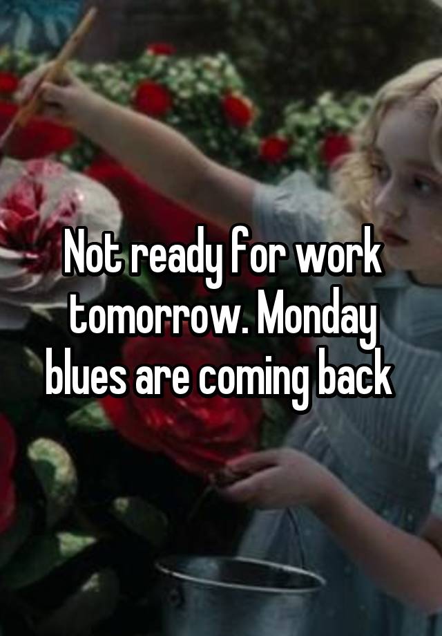 Not ready for work tomorrow. Monday blues are coming back 