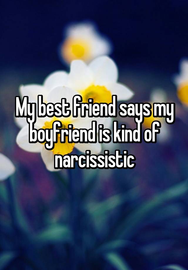 My best friend says my boyfriend is kind of narcissistic