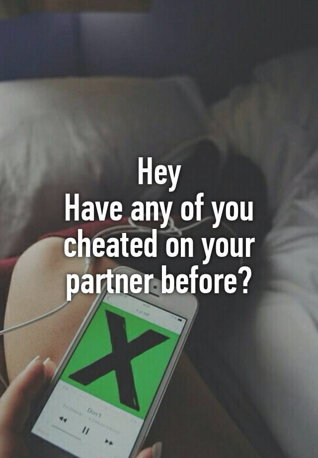 Hey
Have any of you cheated on your partner before?