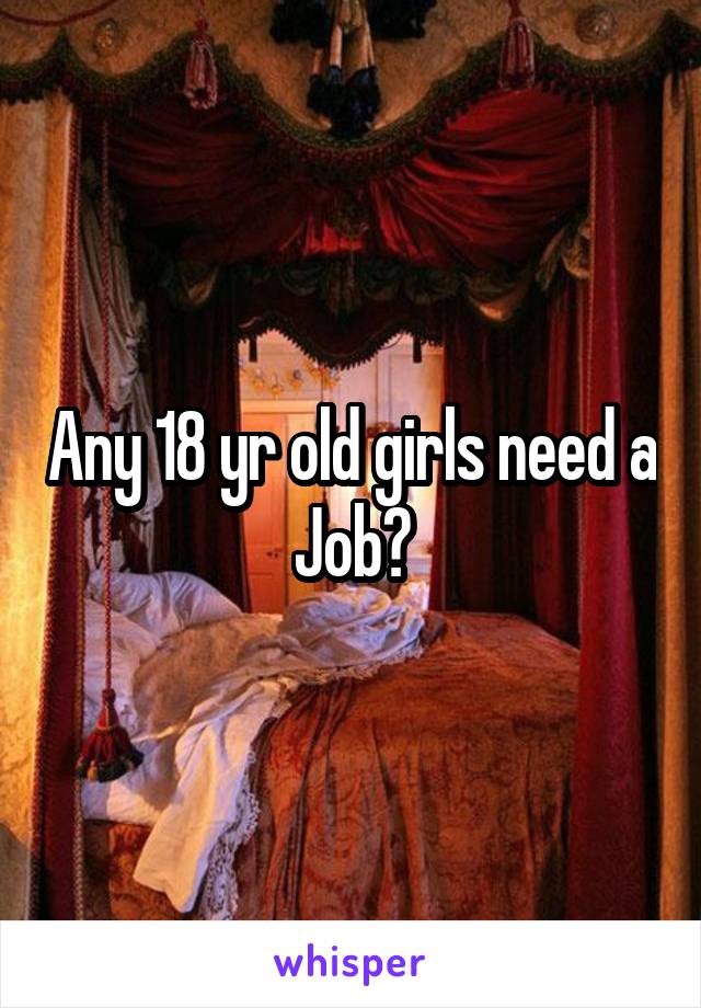 Any 18 yr old girls need a Job?