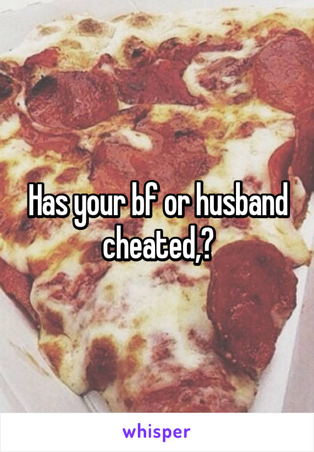 Has your bf or husband cheated,?