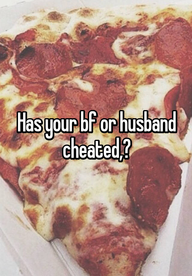 Has your bf or husband cheated,?