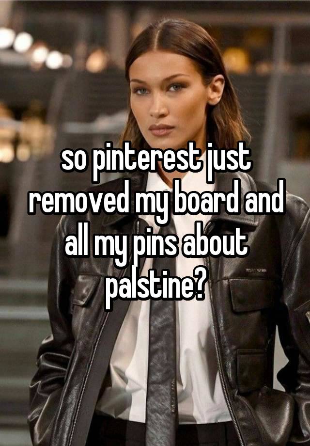 so pinterest just removed my board and all my pins about palstine?