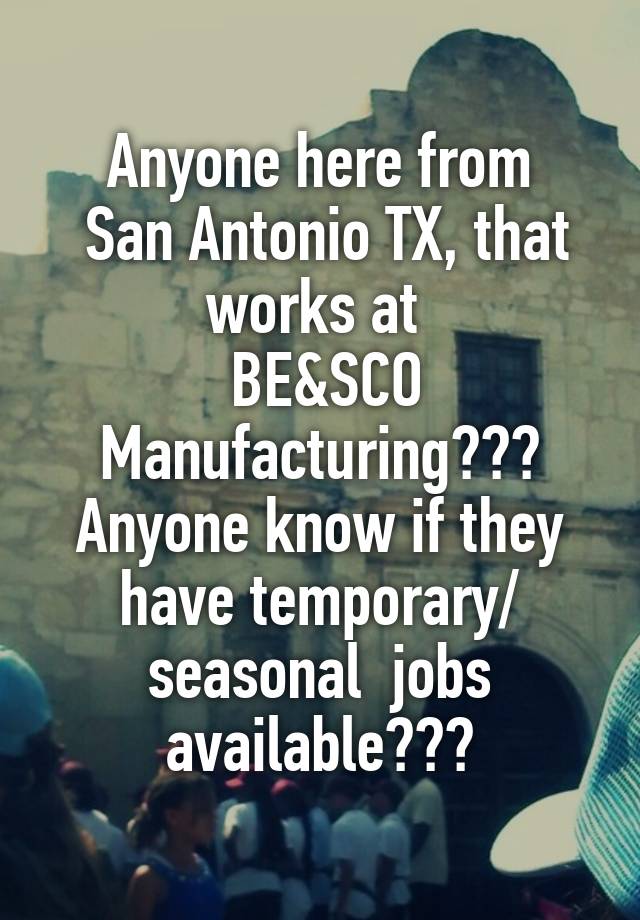 Anyone here from
 San Antonio TX, that works at 
 BE&SCO Manufacturing???
Anyone know if they have temporary/ seasonal  jobs available???