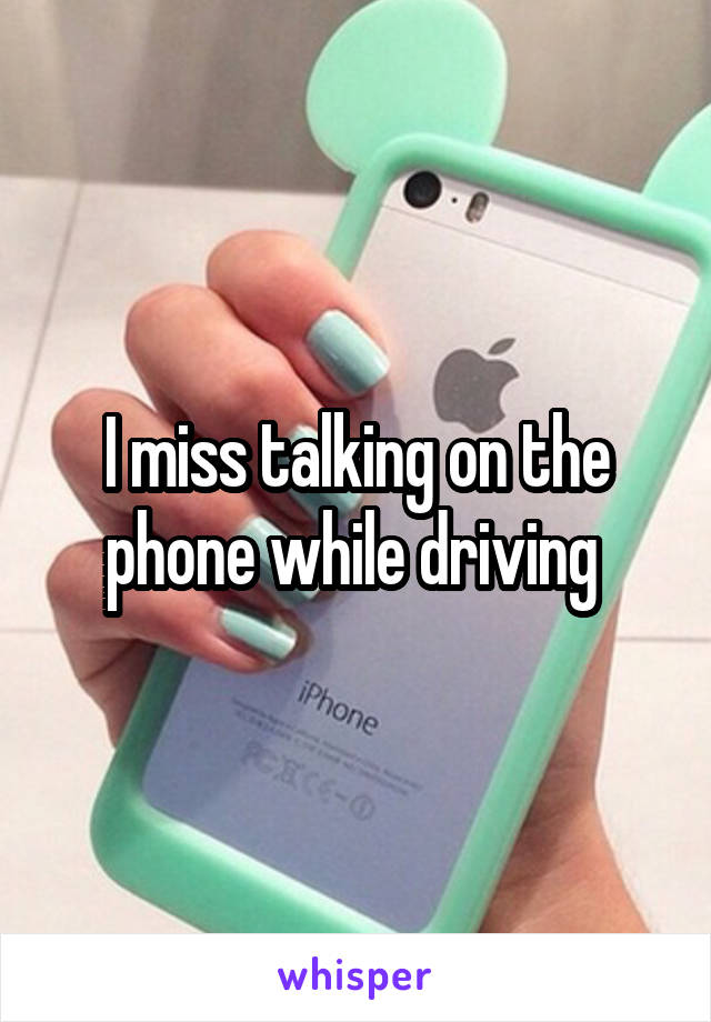 I miss talking on the phone while driving 