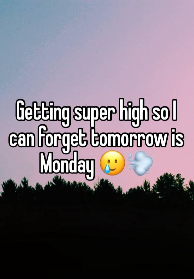 Getting super high so I can forget tomorrow is Monday 🥲💨