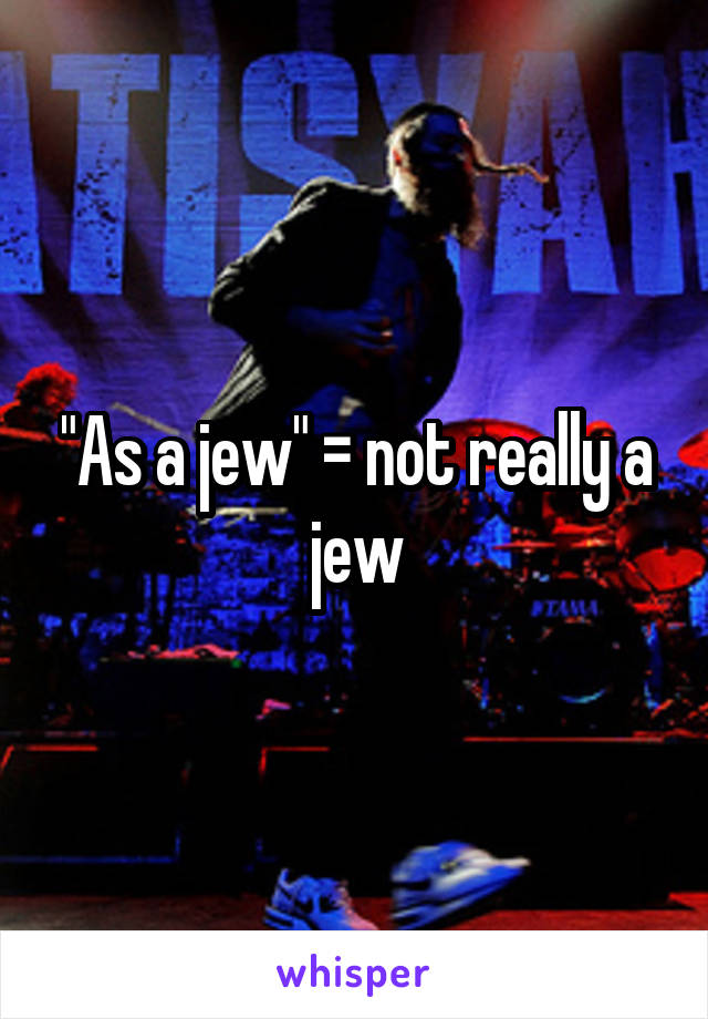 "As a jew" = not really a jew