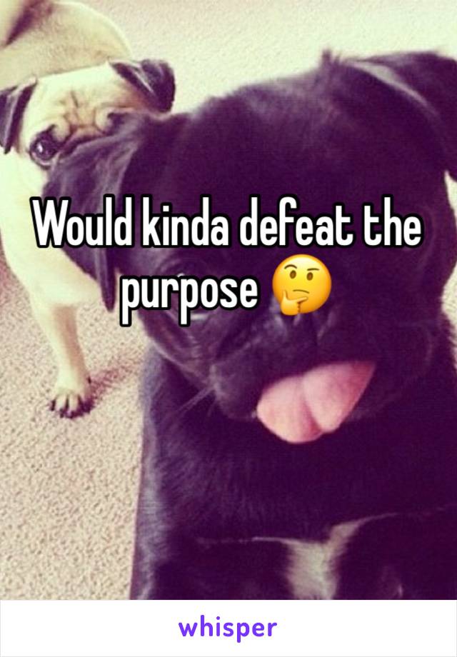 Would kinda defeat the purpose 🤔