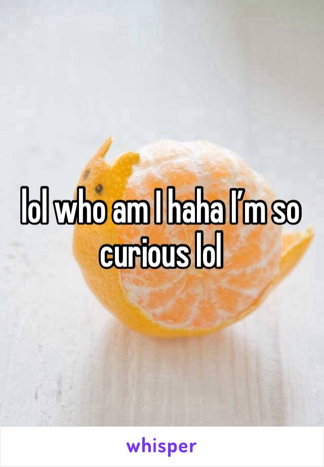 lol who am I haha I’m so curious lol 