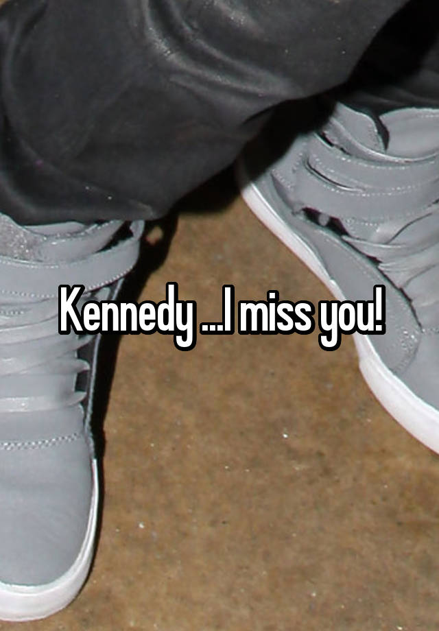 Kennedy ...I miss you!