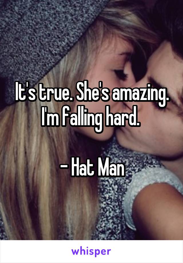 It's true. She's amazing. I'm falling hard. 

- Hat Man