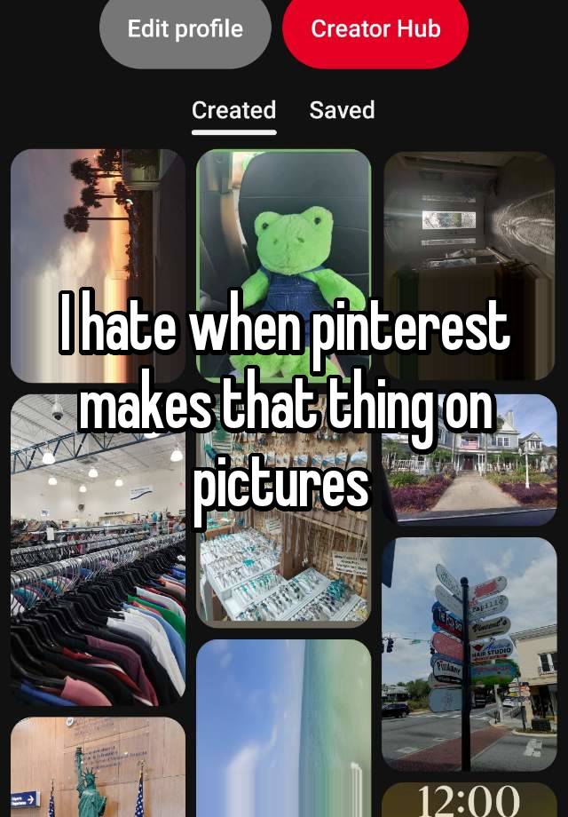 I hate when pinterest makes that thing on pictures 