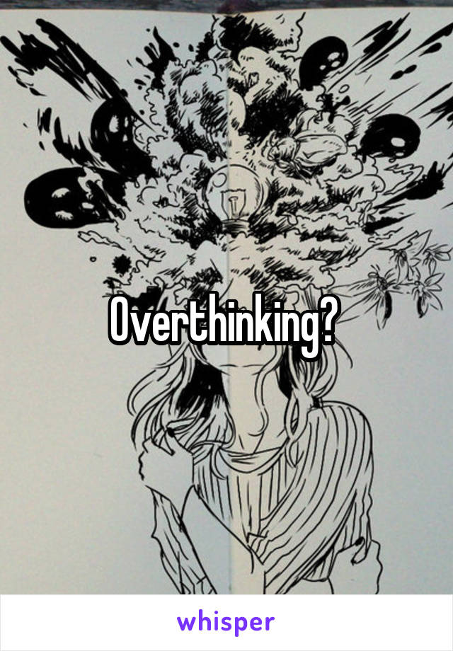 Overthinking? 