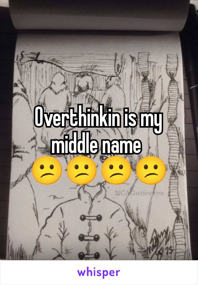 Overthinkin is my middle name 
😕😕😕😕