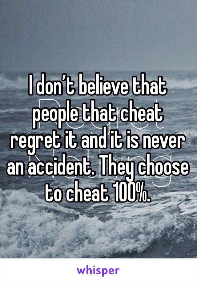 I don’t believe that people that cheat regret it and it is never an accident. They choose to cheat 100%. 