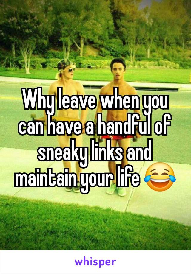 Why leave when you can have a handful of sneaky links and maintain your life 😂