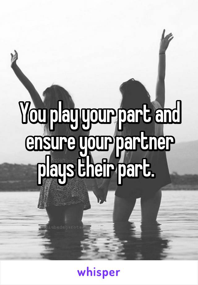 You play your part and ensure your partner plays their part.  