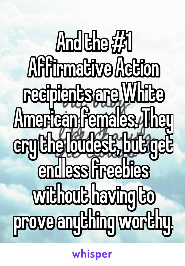 And the #1 Affirmative Action recipients are White American females. They cry the loudest, but get endless freebies without having to prove anything worthy.