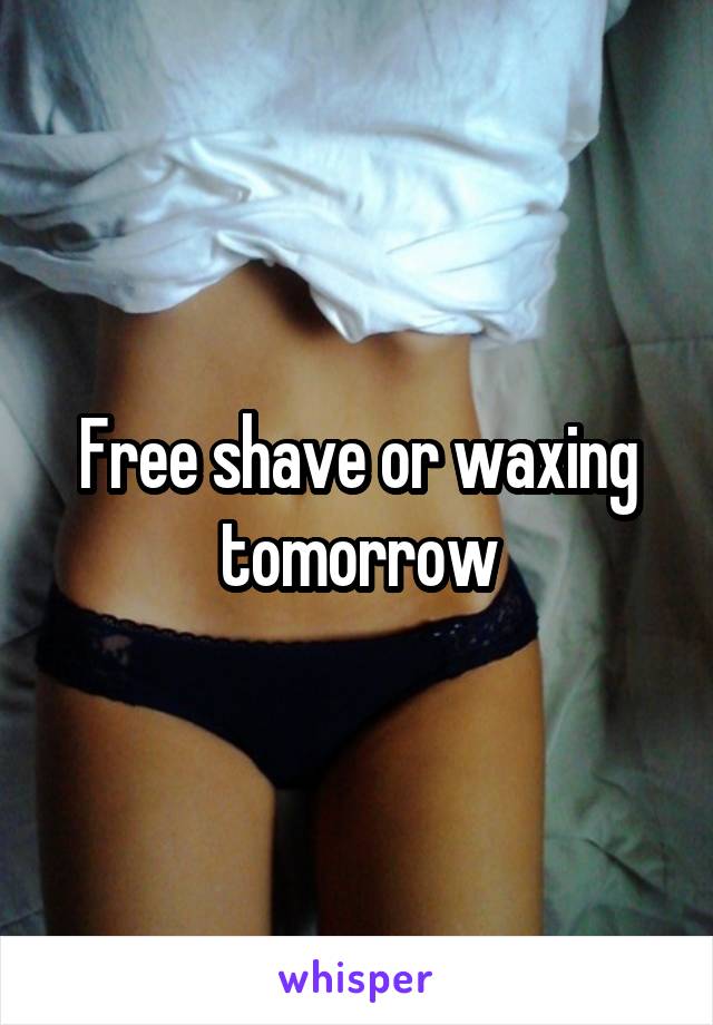 Free shave or waxing tomorrow