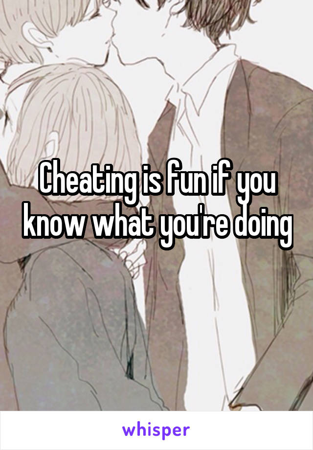 Cheating is fun if you know what you're doing 