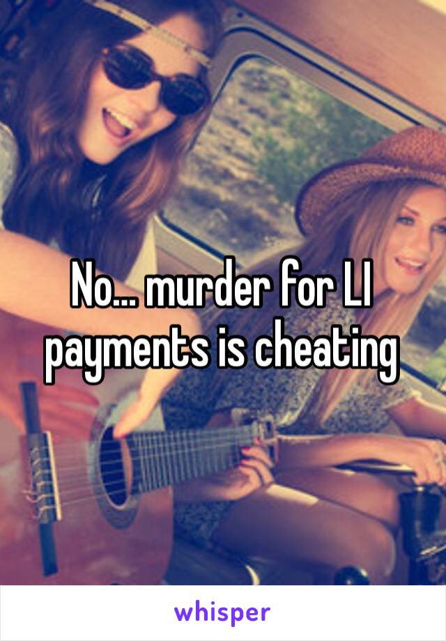 No… murder for LI payments is cheating