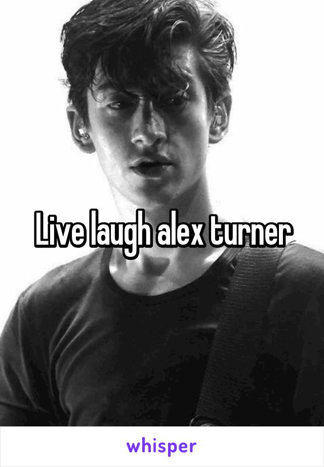 Live laugh alex turner