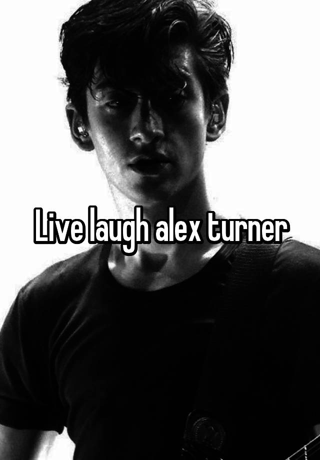 Live laugh alex turner