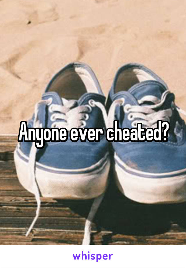 Anyone ever cheated?