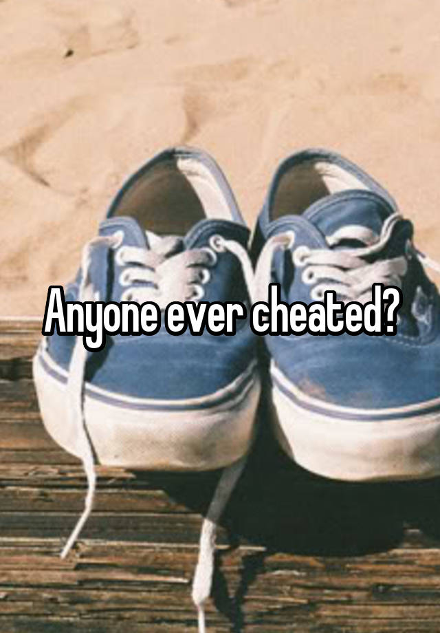 Anyone ever cheated?