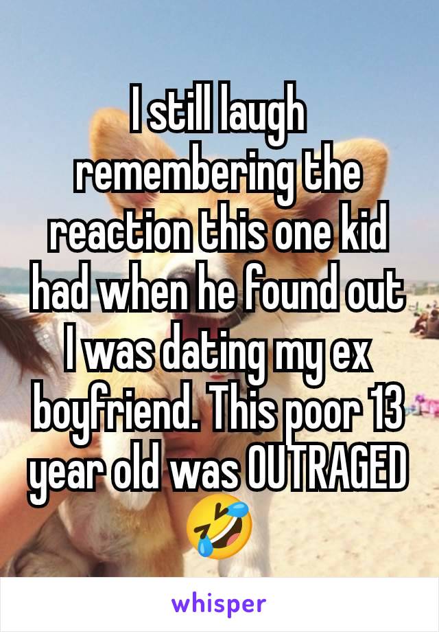 I still laugh remembering the reaction this one kid had when he found out I was dating my ex boyfriend. This poor 13 year old was OUTRAGED 🤣