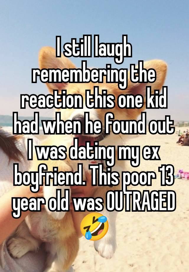 I still laugh remembering the reaction this one kid had when he found out I was dating my ex boyfriend. This poor 13 year old was OUTRAGED 🤣