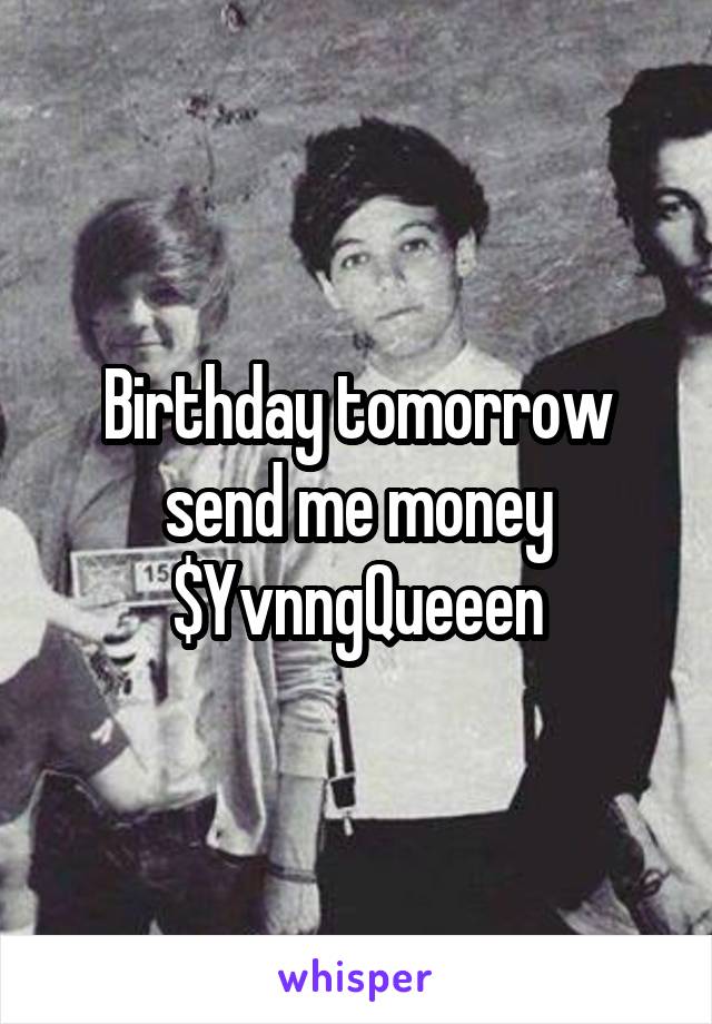 Birthday tomorrow send me money $YvnngQueeen