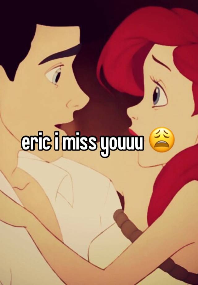 eric i miss youuu 😩