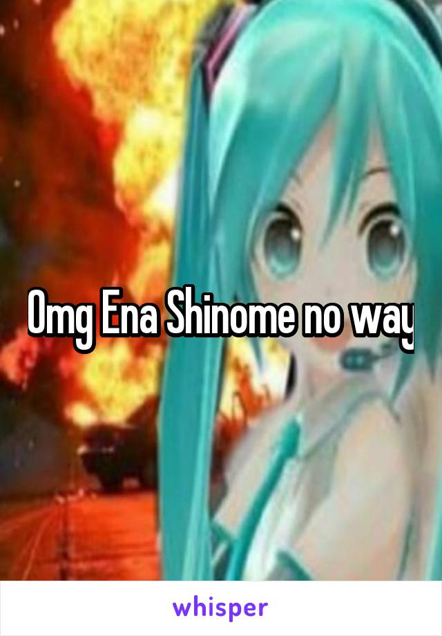 Omg Ena Shinome no way