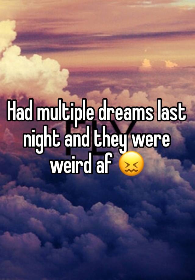 Had multiple dreams last night and they were weird af 😖