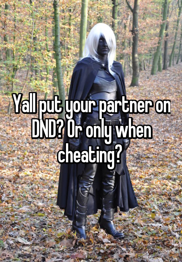 Yall put your partner on DND? Or only when cheating? 