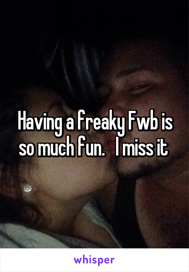 Having a freaky Fwb is so much fun.   I miss it 