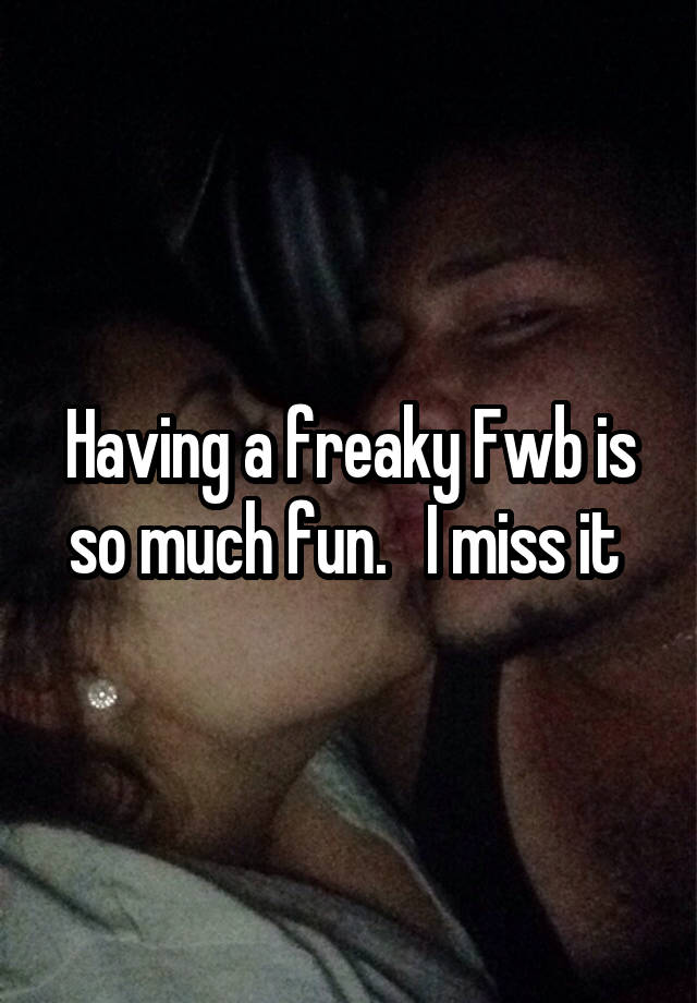 Having a freaky Fwb is so much fun.   I miss it 