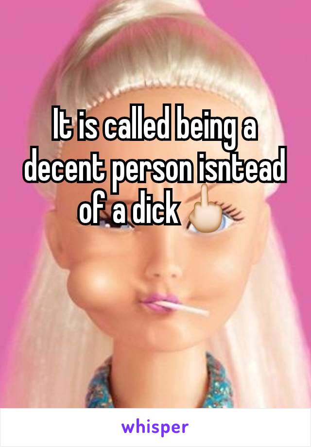 It is called being a decent person isntead of a dick🖕🏻