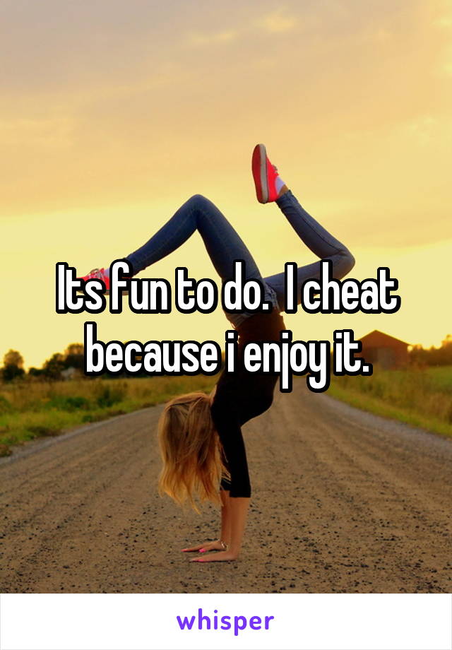 Its fun to do.  I cheat because i enjoy it.