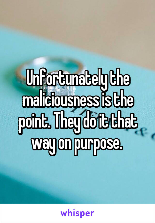 Unfortunately the maliciousness is the point. They do it that way on purpose. 