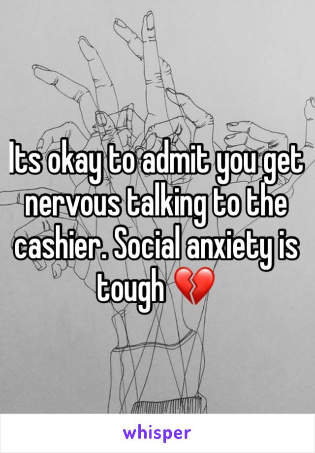 Its okay to admit you get nervous talking to the cashier. Social anxiety is tough 💔