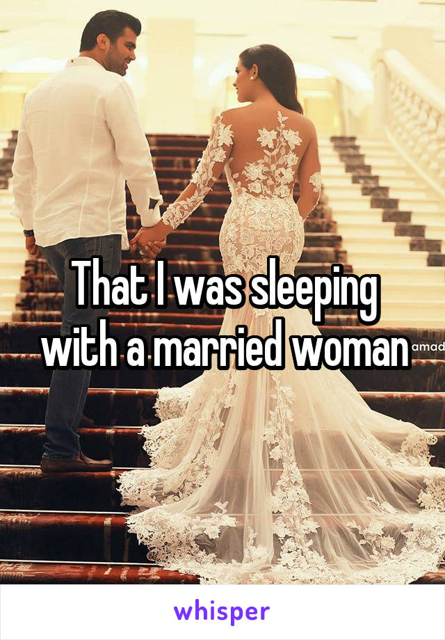 That I was sleeping with a married woman