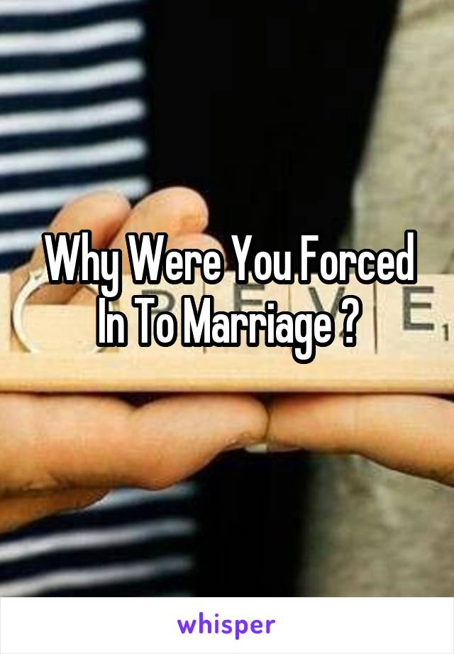 Why Were You Forced In To Marriage ?
