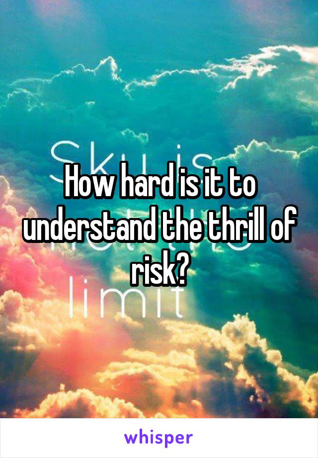 How hard is it to understand the thrill of risk?