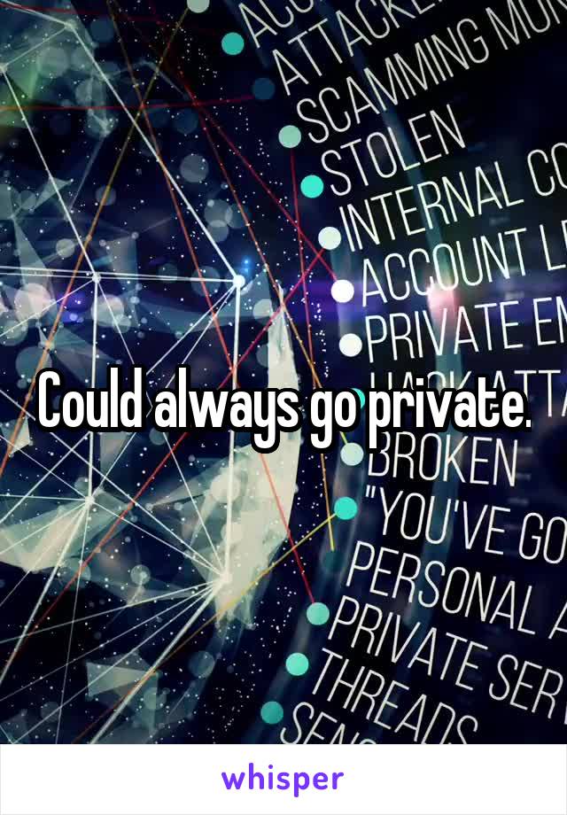 Could always go private.