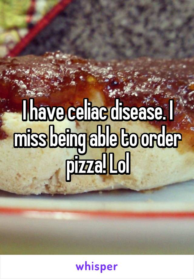 I have celiac disease. I miss being able to order pizza! Lol