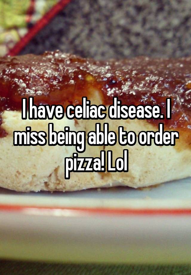 I have celiac disease. I miss being able to order pizza! Lol