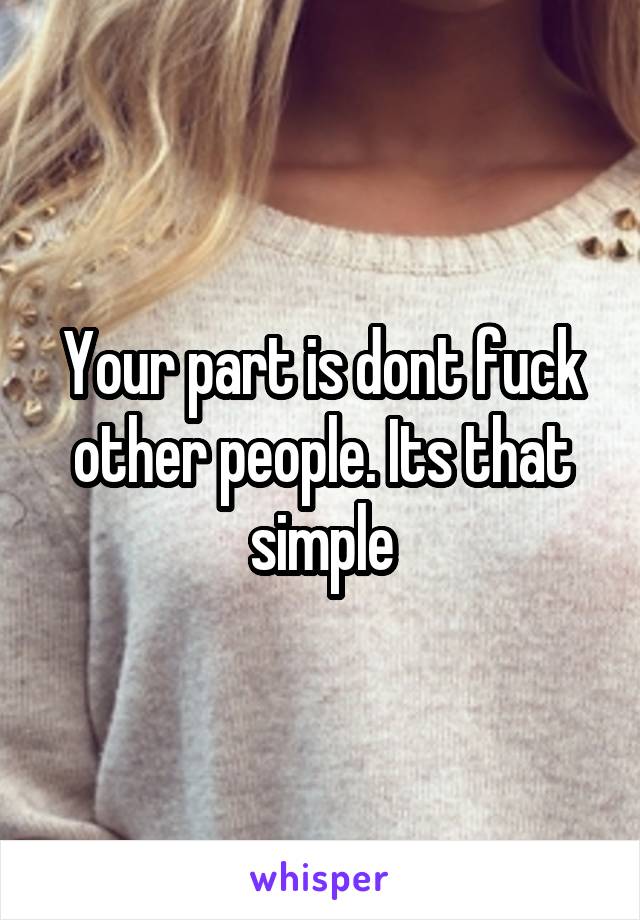 Your part is dont fuck other people. Its that simple