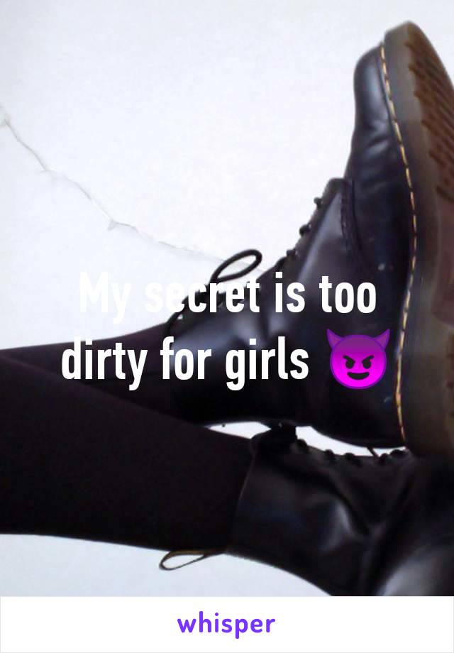 My secret is too dirty for girls 😈